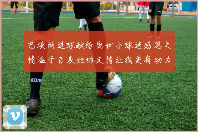 巴埃纳进球献给离世小球迷感恩之情溢于言表她的支持让我更有动力