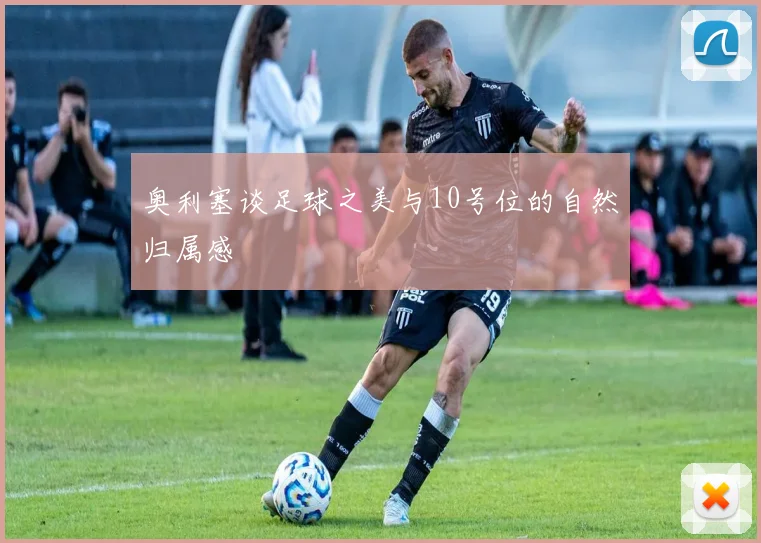 奥利塞谈足球之美与10号位的自然归属感