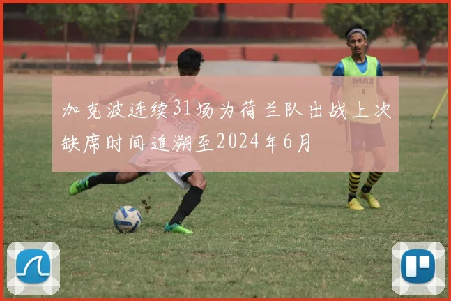 加克波连续31场为荷兰队出战上次缺席时间追溯至2024年6月